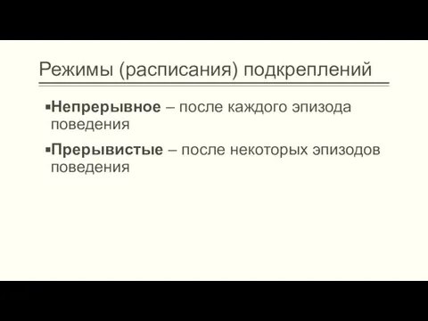 Режимы (расписания) подкреплений Непрерывное – после каждого эпизода поведения Прерывистые – после некоторых эпизодов поведения