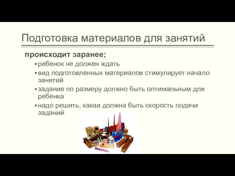 Подготовка материалов для занятий происходит заранее; ребенок не должен ждать вид