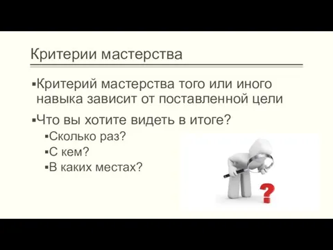 Критерии мастерства Критерий мастерства того или иного навыка зависит от поставленной