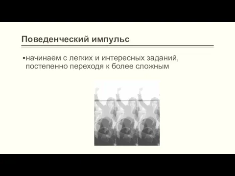 Поведенческий импульс начинаем с легких и интересных заданий, постепенно переходя к более сложным