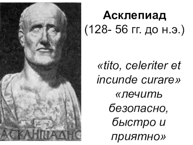 Асклепиад (128- 56 гг. до н.э.) «tito, celeriter et incunde curare» «лечить безопасно, быстро и приятно»