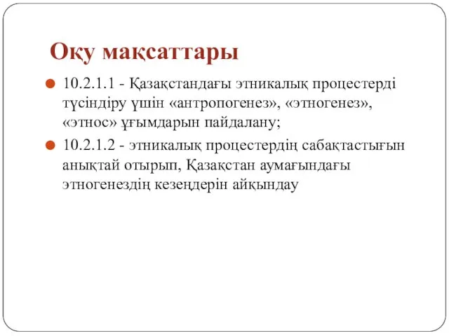 Оқу мақсаттары 10.2.1.1 - Қазақстандағы этникалық процестерді түсіндіру үшін «антропогенез», «этногенез»,