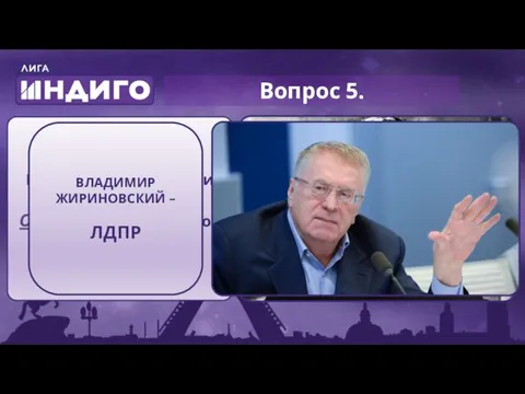 Вопрос 5. Назовите ЧЕЛОВЕКА, и ПОЛИТИЧЕСКОЕ ОБЪЕДИНЕНИЕ, которое он возглавляет ВЛАДИМИР ЖИРИНОВСКИЙ – ЛДПР