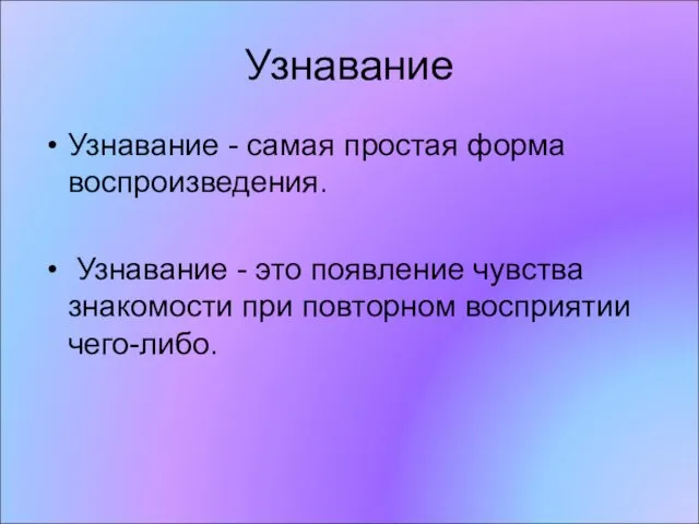 Узнавание Узнавание - самая простая форма воспроизведения. Узнавание - это появление