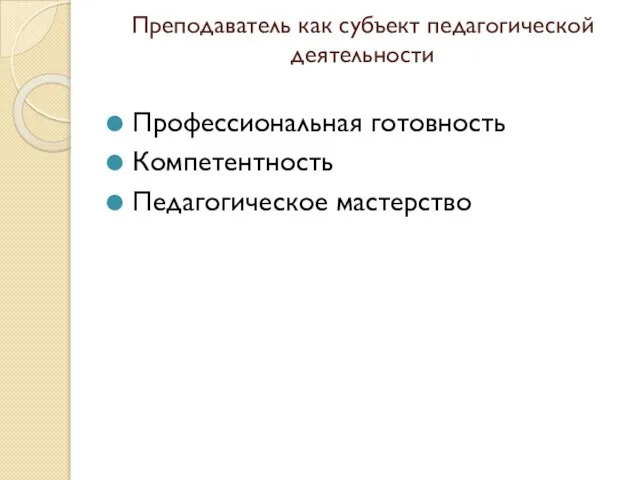 Преподаватель как субъект педагогической деятельности Профессиональная готовность Компетентность Педагогическое мастерство