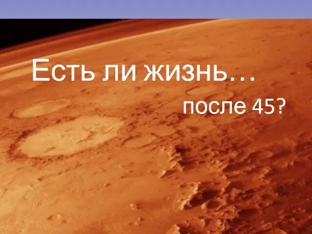 Есть ли жизнь… после 45?