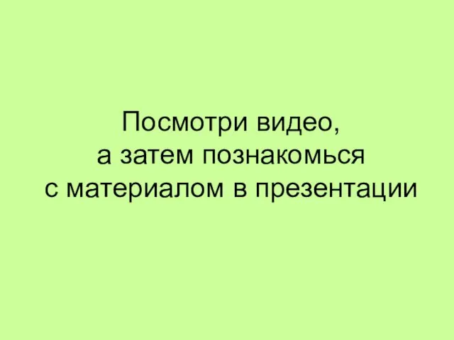 Посмотри видео, а затем познакомься с материалом в презентации