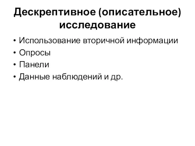 Дескрептивное (описательное) исследование Использование вторичной информации Опросы Панели Данные наблюдений и др.