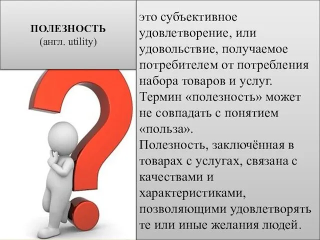 ПОЛЕЗНОСТЬ (англ. utility) это субъективное удовлетворение, или удовольствие, получаемое потребителем от