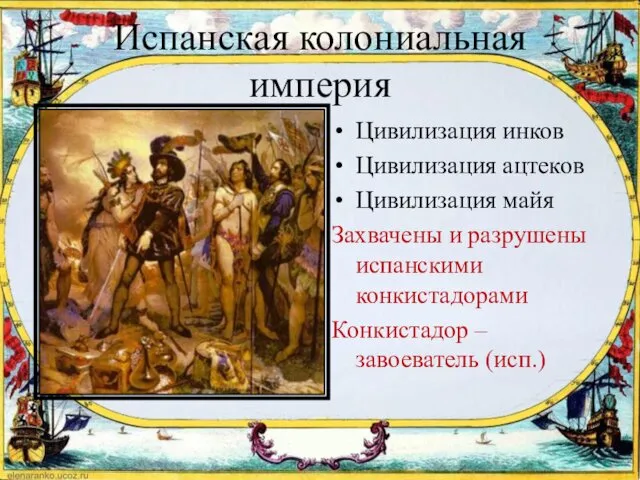 Испанская колониальная империя Цивилизация инков Цивилизация ацтеков Цивилизация майя Захвачены и