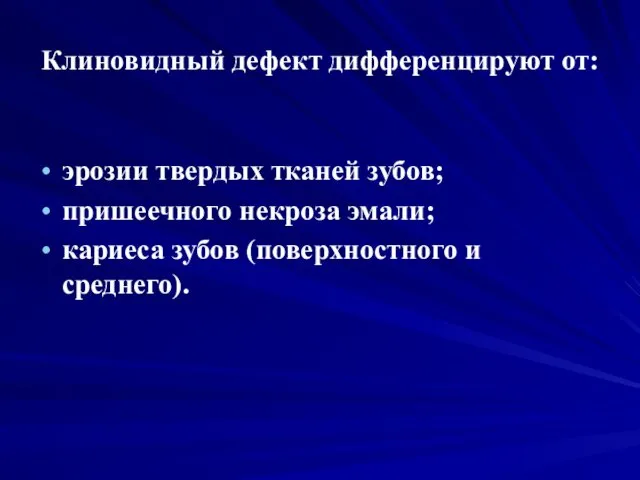 Клиновидный дефект дифференцируют от: эрозии твердых тканей зубов; пришеечного некроза эмали; кариеса зубов (поверхностного и среднего).