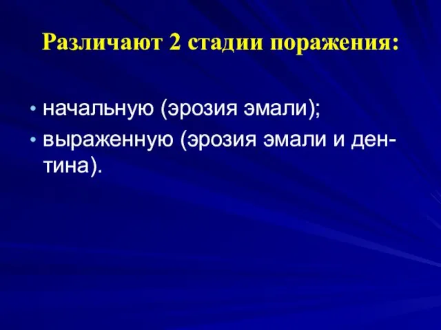 Различают 2 стадии поражения: начальную (эрозия эмали); выраженную (эрозия эмали и ден-тина).