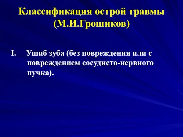 Классификация острой травмы (М.И.Грошиков) I. Ушиб зуба (без повреждения или с повреждением сосудисто-нервного пучка).