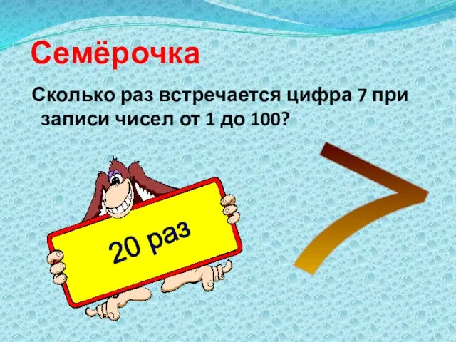 Семёрочка Сколько раз встречается цифра 7 при записи чисел от 1 до 100? 7 20 раз