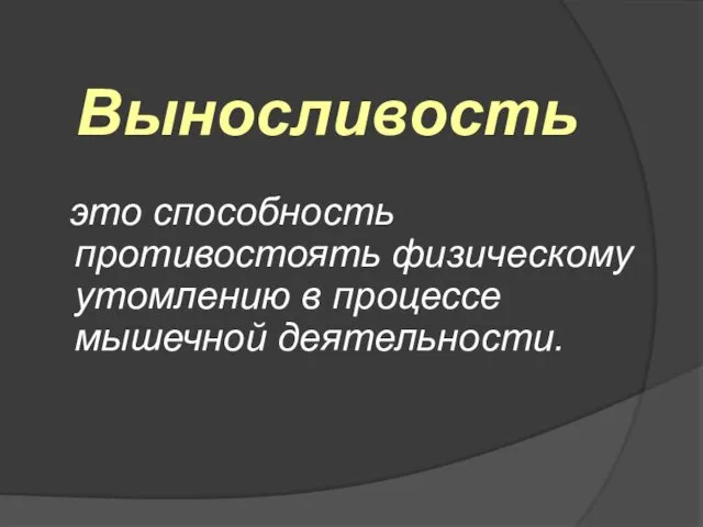 Выносливость это способность противостоять физическому утомлению в процессе мышечной деятельности.