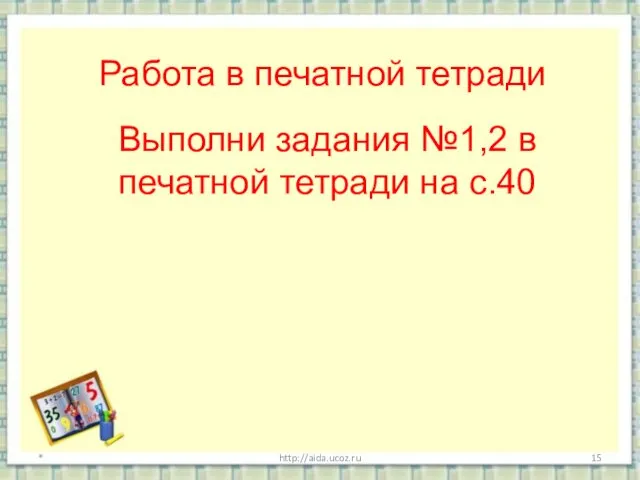 * http://aida.ucoz.ru Работа в печатной тетради Выполни задания №1,2 в печатной тетради на с.40