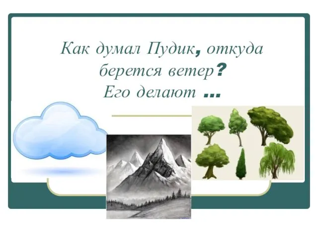 Как думал Пудик, откуда берется ветер? Его делают …