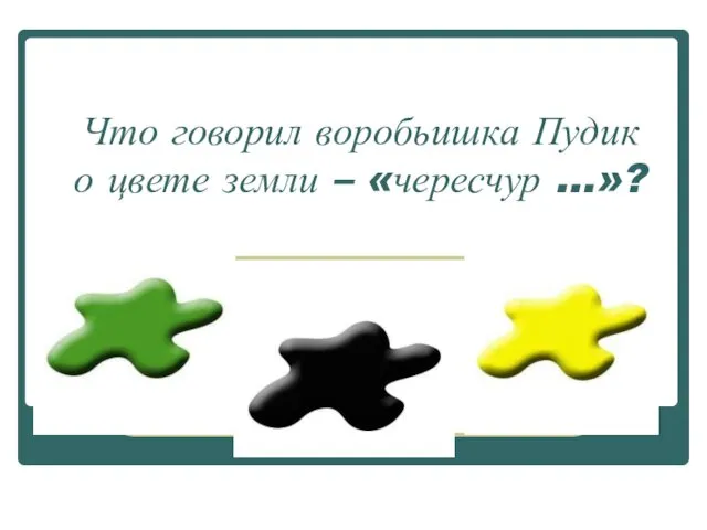 Что говорил воробьишка Пудик о цвете земли – «чересчур …»?