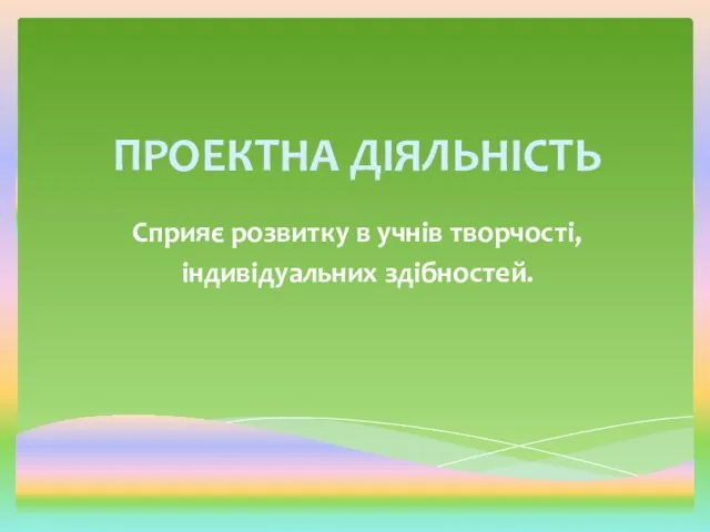 Сприяє розвитку в учнів творчості, індивідуальних здібностей. ПРОЕКТНА ДІЯЛЬНІСТЬ