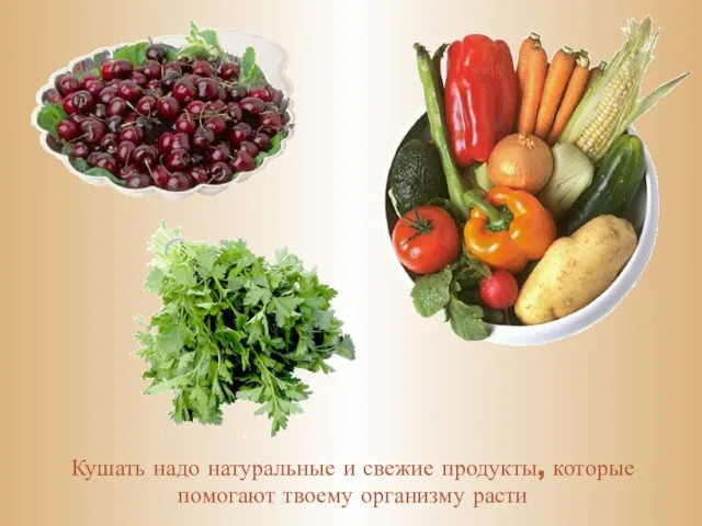 Кушать надо натуральные и свежие продукты, которые помогают твоему организму расти