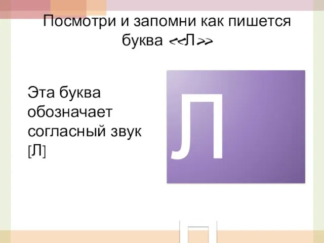 Посмотри и запомни как пишется буква «Л» Л л Эта буква обозначает согласный звук [Л]