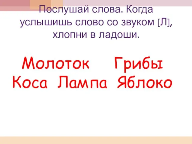 Послушай слова. Когда услышишь слово со звуком [Л], хлопни в ладоши. Молоток Грибы Коса Лампа Яблоко