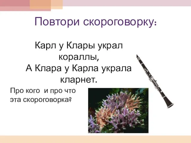 Повтори скороговорку: Карл у Клары украл кораллы, А Клара у Карла