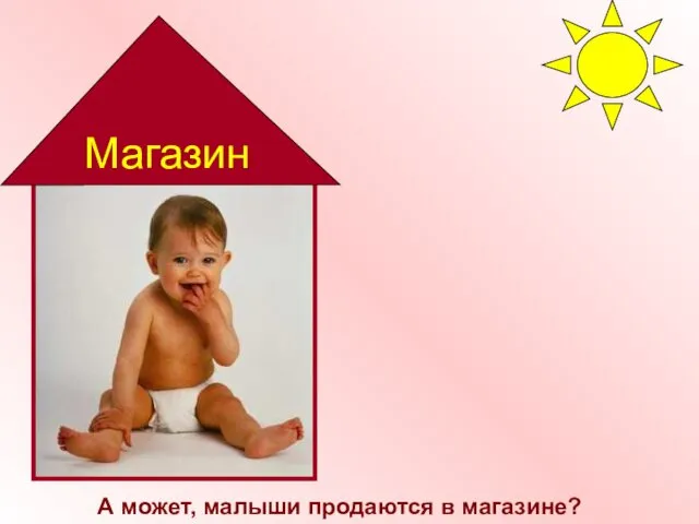 А может, малыши продаются в магазине? Магазин А может, малыши продаются в магазине? Магазин.