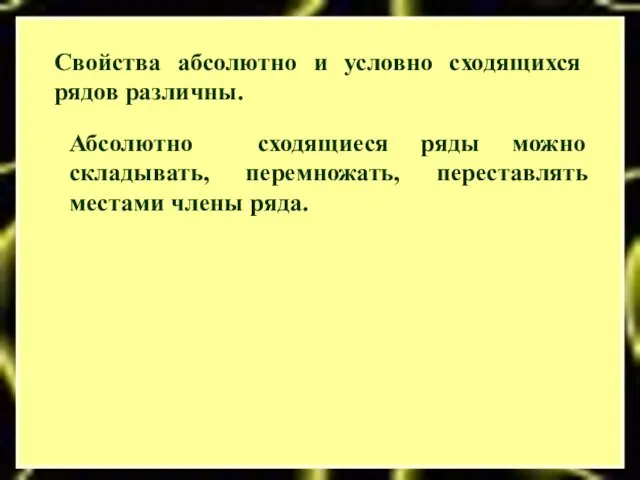 Свойства абсолютно и условно сходящихся рядов различны. Абсолютно сходящиеся ряды можно