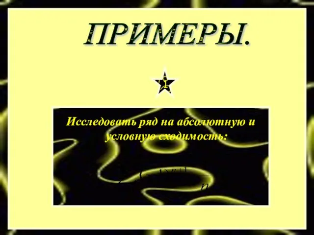 ПРИМЕРЫ. Исследовать ряд на абсолютную и условную сходимость: 1