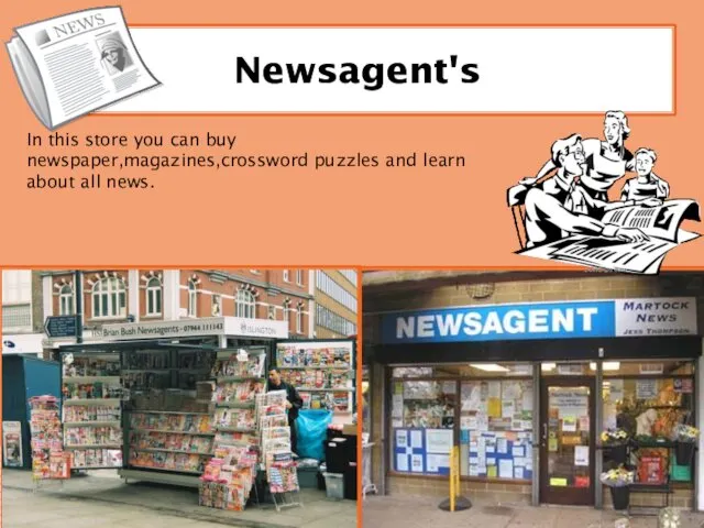 Newsagent's In this store you can buy newspaper,magazines,crossword puzzles and learn about all news.