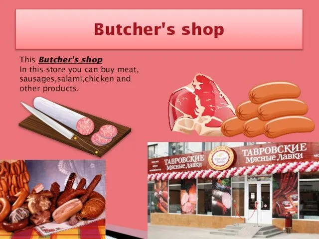 Butcher's shop This Butcher's shop In this store you can buy meat, sausages,salami,chicken and other products.