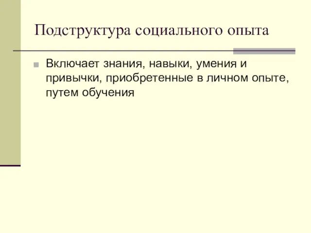 Подструктура социального опыта Включает знания, навыки, умения и привычки, приобретенные в личном опыте, путем обучения