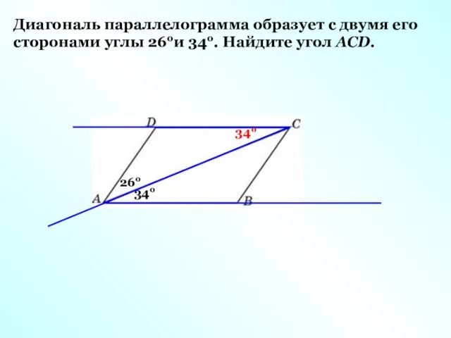 Диагональ параллелограмма образует с двумя его сторонами углы 26ои 34о. Найдите угол АСD. 26о 34о 34о