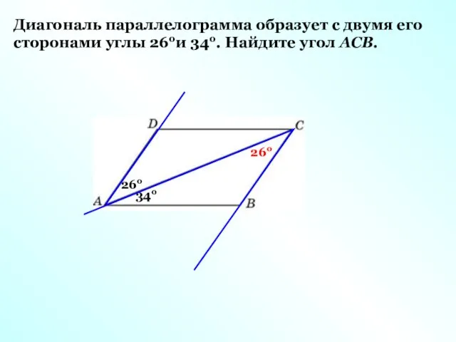 Диагональ параллелограмма образует с двумя его сторонами углы 26ои 34о. Найдите угол АСВ. 26о 34о 26о