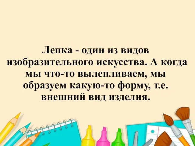 Лепка - один из видов изобразительного искусства. А когда мы что-то