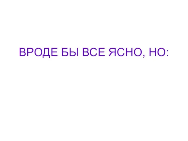 ВРОДЕ БЫ ВСЕ ЯСНО, НО: