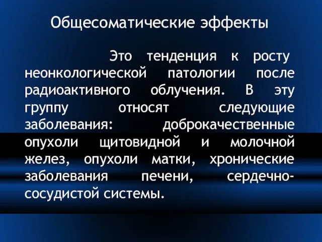 Общесоматические эффекты Это тенденция к росту неонкологической патологии после радиоактивного облучения.