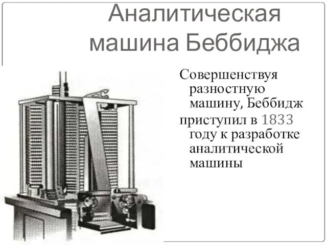 Аналитическая машина Беббиджа Совершенствуя разностную машину, Беббидж приступил в 1833 году к разработке аналитической машины