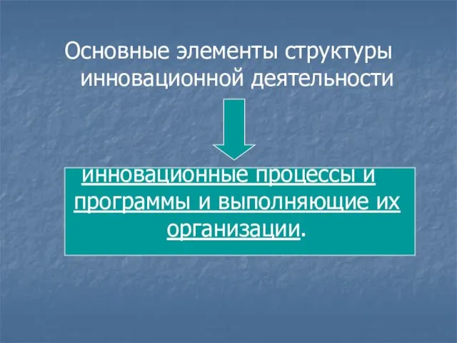 Основные элементы структуры инновационной деятельности инновационные процессы и программы и выполняющие их организации.