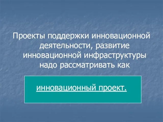 Проекты поддержки инновационной деятельности, развитие инновационной инфраструктуры надо рассматривать как инновационный проект.