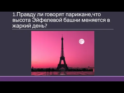 1.Правду ли говорят парижане,что высота Эйфелевой башни меняется в жаркий день?