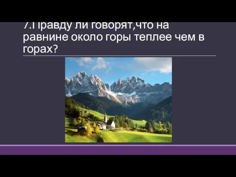 7.Правду ли говорят,что на равнине около горы теплее чем в горах?