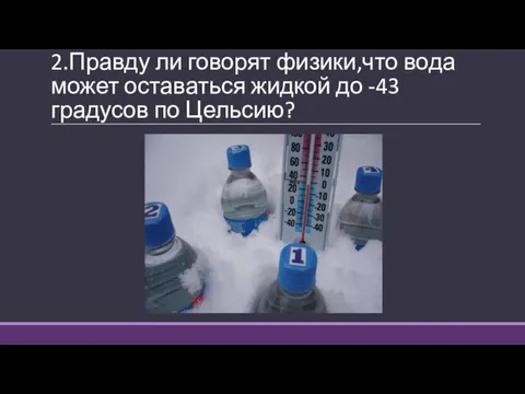 2.Правду ли говорят физики,что вода может оставаться жидкой до -43 градусов по Цельсию?