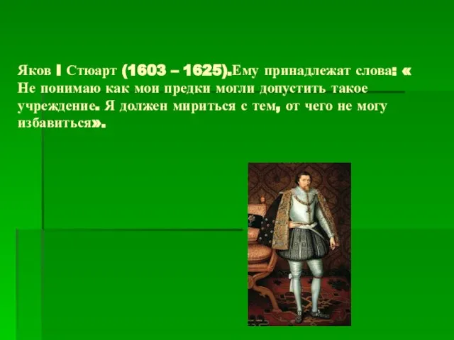 Яков I Стюарт (1603 – 1625).Ему принадлежат слова: « Не понимаю