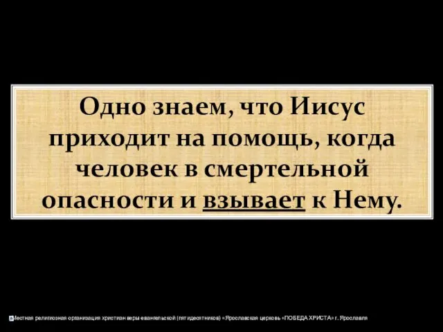 Одно знаем, что Иисус приходит на помощь, когда человек в смертельной опасности и взывает к Нему.