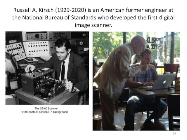 Russell A. Kirsch (1929-2020) is an American former engineer at the