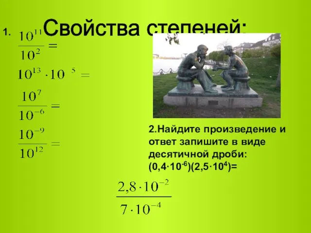 Свойства степеней: 1. 2.Найдите произведение и ответ запишите в виде десятичной дроби: (0,4·10-6)(2,5·104)=