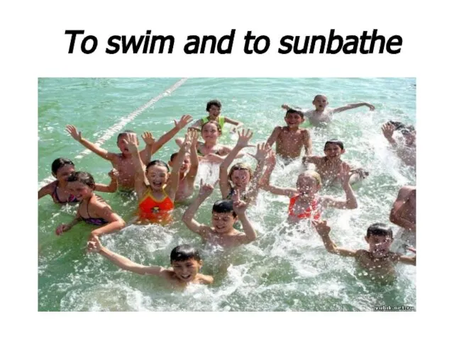 To swim and to sunbathe
