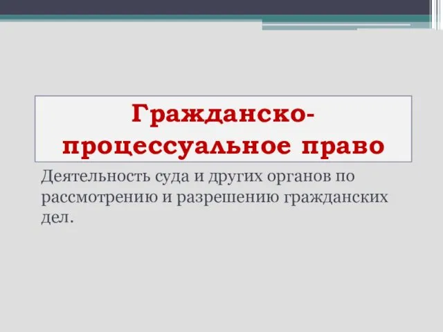 Гражданско-процессуальное право Деятельность суда и других органов по рассмотрению и разрешению гражданских дел.